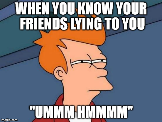 Futurama Fry Meme | WHEN YOU KNOW YOUR FRIENDS LYING TO YOU; "UMMM HMMMM" | image tagged in memes,futurama fry | made w/ Imgflip meme maker