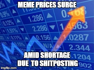 Guns & Butter & Memes | MEME PRICES SURGE; AMID SHORTAGE DUE  TO SHITPOSTING | image tagged in memes,memes about memes,guns and butter,economics | made w/ Imgflip meme maker