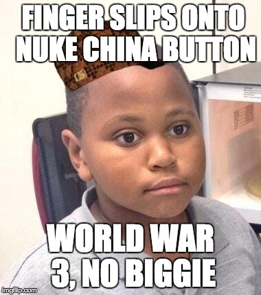 Minor Mistake Marvin Meme | FINGER SLIPS ONTO NUKE CHINA BUTTON; WORLD WAR 3, NO BIGGIE | image tagged in memes,minor mistake marvin,scumbag | made w/ Imgflip meme maker