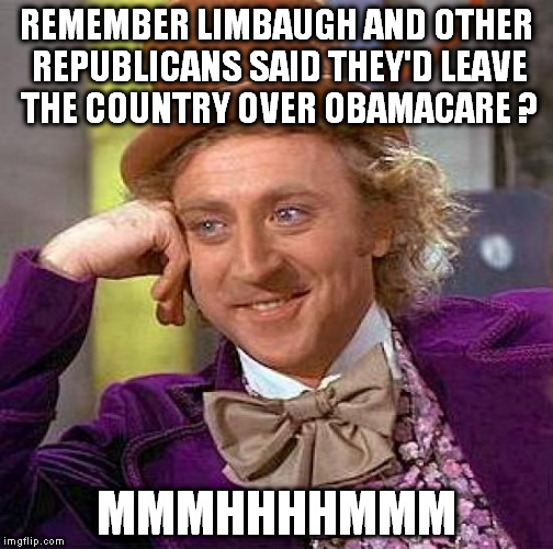 Creepy Condescending Wonka | REMEMBER LIMBAUGH AND OTHER REPUBLICANS SAID THEY'D LEAVE THE COUNTRY OVER OBAMACARE ? MMMHHHHMMM | image tagged in memes,creepy condescending wonka,republicans,obamacare,rush limbaugh,canada | made w/ Imgflip meme maker
