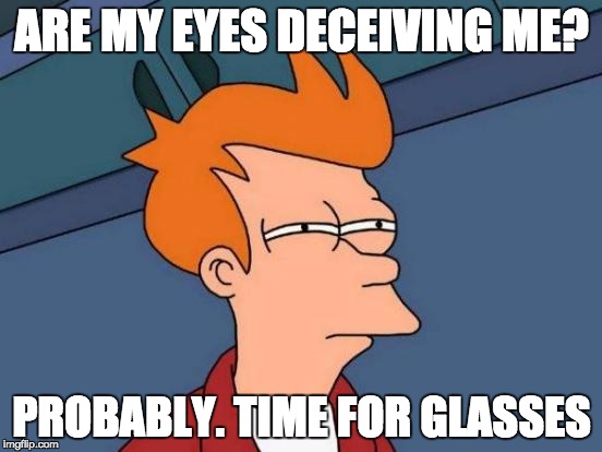 Futurama Fry | ARE MY EYES DECEIVING ME? PROBABLY. TIME FOR GLASSES | image tagged in memes,futurama fry | made w/ Imgflip meme maker