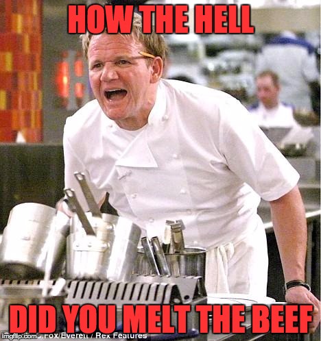 Chef Gordon Ramsay Meme | HOW THE HELL; DID YOU MELT THE BEEF | image tagged in memes,chef gordon ramsay | made w/ Imgflip meme maker