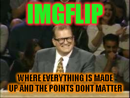 And is Just as Funny! | IMGFLIP; WHERE EVERYTHING IS MADE UP AND THE POINTS DONT MATTER | image tagged in whose line is it anyway,imgflip | made w/ Imgflip meme maker
