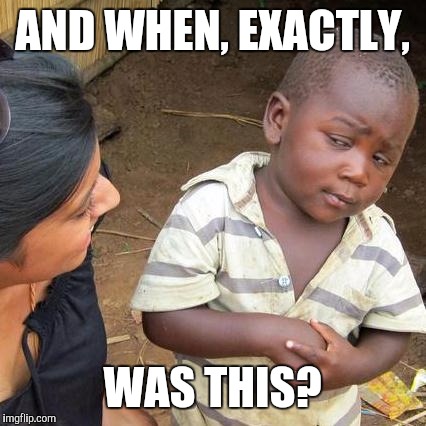 Third World Skeptical Kid Meme | AND WHEN, EXACTLY, WAS THIS? | image tagged in memes,third world skeptical kid | made w/ Imgflip meme maker