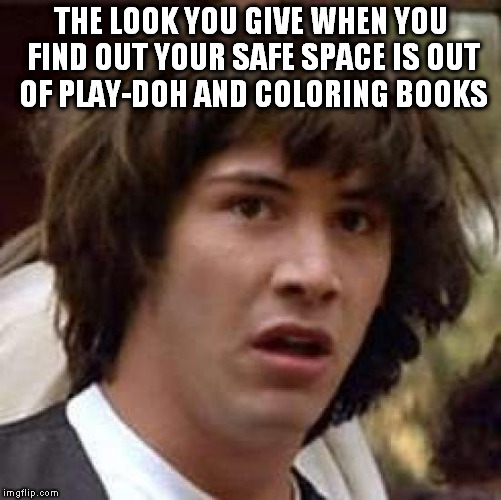 Conspiracy Keanu Meme | THE LOOK YOU GIVE WHEN YOU FIND OUT YOUR SAFE SPACE IS OUT OF PLAY-DOH AND COLORING BOOKS | image tagged in memes,conspiracy keanu | made w/ Imgflip meme maker