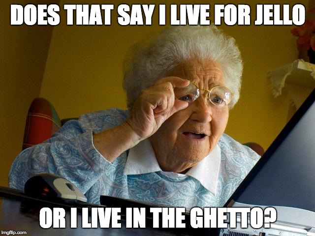 Grandma Finds The Internet | DOES THAT SAY I LIVE FOR JELLO; OR I LIVE IN THE GHETTO? | image tagged in memes,grandma finds the internet | made w/ Imgflip meme maker