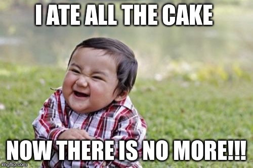Evil Toddler Meme | I ATE ALL THE CAKE; NOW THERE IS NO MORE!!! | image tagged in memes,evil toddler | made w/ Imgflip meme maker