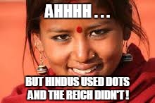 AHHHH . . . BUT HINDUS USED DOTS AND THE REICH DIDN'T ! | made w/ Imgflip meme maker