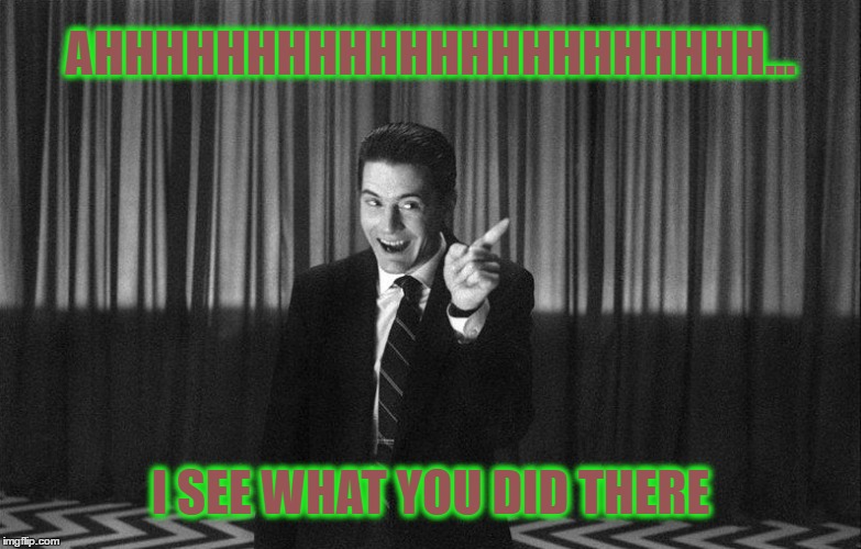 Twin Peaks Coop Sees What You Did There | AHHHHHHHHHHHHHHHHHHHHHH... I SEE WHAT YOU DID THERE | image tagged in twin peaks | made w/ Imgflip meme maker