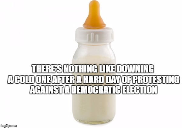 Bottoms Up! | THERE'S NOTHING LIKE DOWNING A COLD ONE AFTER A HARD DAY OF PROTESTING AGAINST A DEMOCRATIC ELECTION | image tagged in trump 2016,trump protestors | made w/ Imgflip meme maker