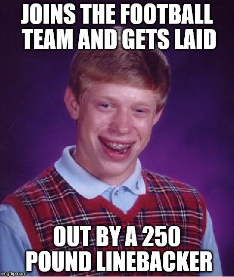 Bad Luck Brian Meme | JOINS THE FOOTBALL TEAM AND GETS LAID; OUT BY A 250 POUND LINEBACKER | image tagged in memes,bad luck brian | made w/ Imgflip meme maker
