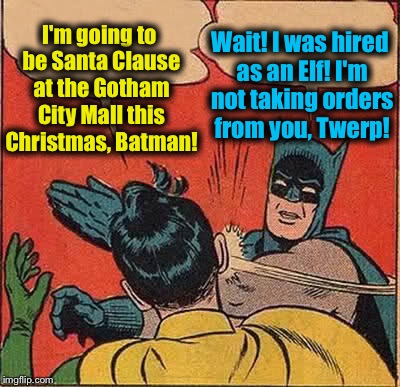 Batman Slapping Robin | I'm going to be Santa Clause at the Gotham City Mall this Christmas, Batman! Wait! I was hired as an Elf! I'm not taking orders from you, Twerp! | image tagged in memes,batman slapping robin,evilmandoevil,santa clause,funny | made w/ Imgflip meme maker