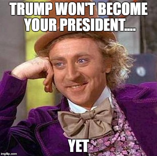 Creepy Condescending Wonka Meme | TRUMP WON'T BECOME YOUR PRESIDENT.... YET | image tagged in memes,creepy condescending wonka | made w/ Imgflip meme maker