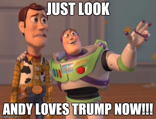yahh | JUST LOOK; ANDY LOVES TRUMP NOW!!! | image tagged in memes,x x everywhere | made w/ Imgflip meme maker