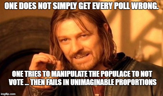 One Does Not Simply | ONE DOES NOT SIMPLY GET EVERY POLL WRONG. ONE TRIES TO MANIPULATE THE POPULACE TO NOT VOTE ... THEN FAILS IN UNIMAGINABLE PROPORTIONS | image tagged in memes,one does not simply | made w/ Imgflip meme maker