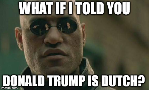 Matrix Morpheus | WHAT IF I TOLD YOU; DONALD TRUMP IS DUTCH? | image tagged in memes,matrix morpheus | made w/ Imgflip meme maker