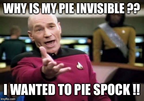 Picard Wtf | WHY IS MY PIE INVISIBLE ?? I WANTED TO PIE SPOCK !! | image tagged in memes,picard wtf | made w/ Imgflip meme maker
