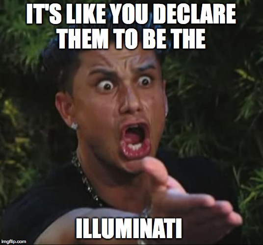 DJ Pauly D | IT'S LIKE YOU DECLARE THEM TO BE THE; ILLUMINATI | image tagged in memes,dj pauly d | made w/ Imgflip meme maker