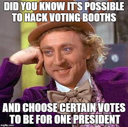 Creepy Condescending Wonka | DID YOU KNOW IT'S POSSIBLE TO HACK VOTING BOOTHS; AND CHOOSE CERTAIN VOTES TO BE FOR ONE PRESIDENT | image tagged in memes,creepy condescending wonka | made w/ Imgflip meme maker