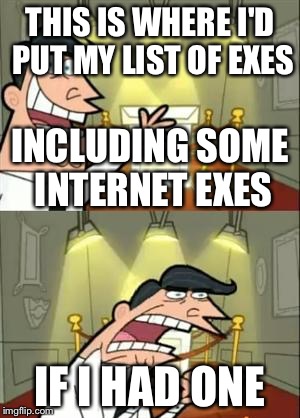 This Is Where I'd Put My Trophy If I Had One | THIS IS WHERE I'D PUT MY LIST OF EXES; INCLUDING SOME INTERNET EXES; IF I HAD ONE | image tagged in memes,this is where i'd put my trophy if i had one | made w/ Imgflip meme maker