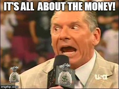 It's all about the money | image tagged in money,vince mcmahon,joke,wwe | made w/ Imgflip meme maker