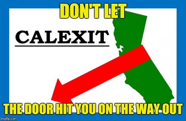Calexit | DON'T LET; THE DOOR HIT YOU ON THE WAY OUT | image tagged in memes,calexit,retarded liberal protesters | made w/ Imgflip meme maker