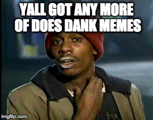 Nope, only normal here. | YALL GOT ANY MORE OF DOES DANK MEMES | image tagged in memes,yall got any more of,dank memes | made w/ Imgflip meme maker