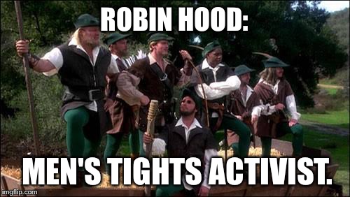 Robin Hood: men in tights | ROBIN HOOD:; MEN'S TIGHTS ACTIVIST. | image tagged in robin hood men in tights | made w/ Imgflip meme maker