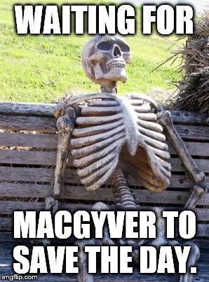 Waiting Skeleton Meme | WAITING FOR MACGYVER TO SAVE THE DAY. | image tagged in memes,waiting skeleton | made w/ Imgflip meme maker