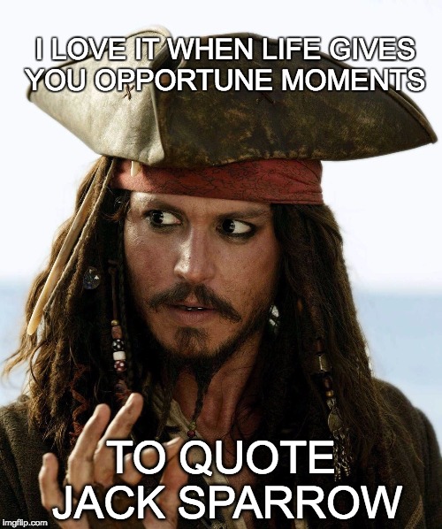 Quote Jack Sparrow | I LOVE IT WHEN LIFE GIVES YOU OPPORTUNE MOMENTS; TO QUOTE JACK SPARROW | image tagged in captain jack sparrow | made w/ Imgflip meme maker