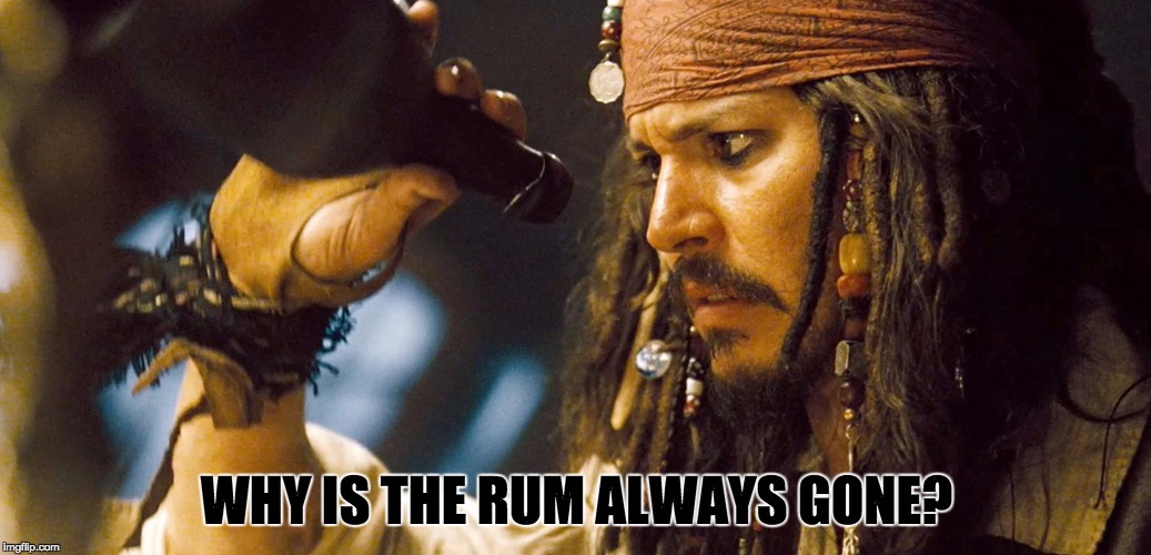 Jack's rum | WHY IS THE RUM ALWAYS GONE? | image tagged in captain jack sparrow | made w/ Imgflip meme maker