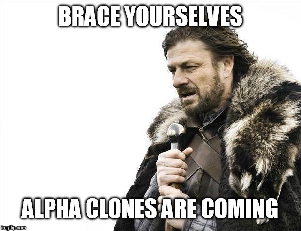 Brace Yourselves X is Coming Meme | BRACE YOURSELVES; ALPHA CLONES ARE COMING | image tagged in memes,brace yourselves x is coming | made w/ Imgflip meme maker