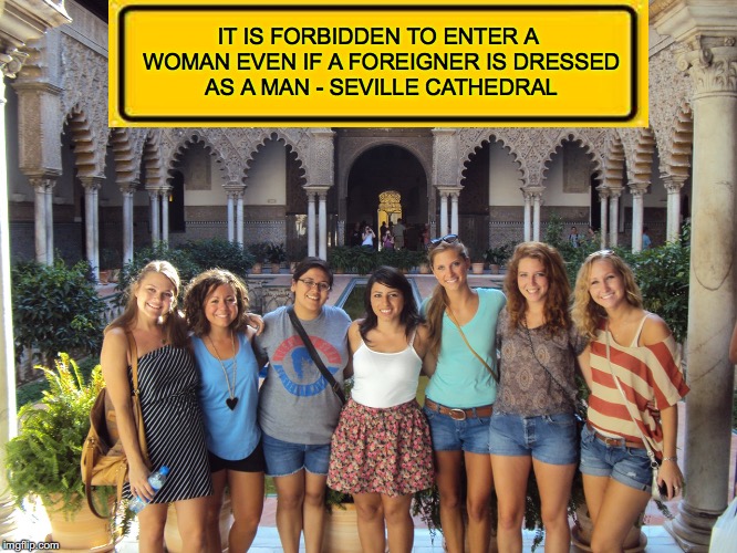 Funny Sign Text | IT IS FORBIDDEN TO ENTER A WOMAN EVEN IF A FOREIGNER IS DRESSED AS A MAN
- SEVILLE CATHEDRAL | image tagged in funny signs | made w/ Imgflip meme maker