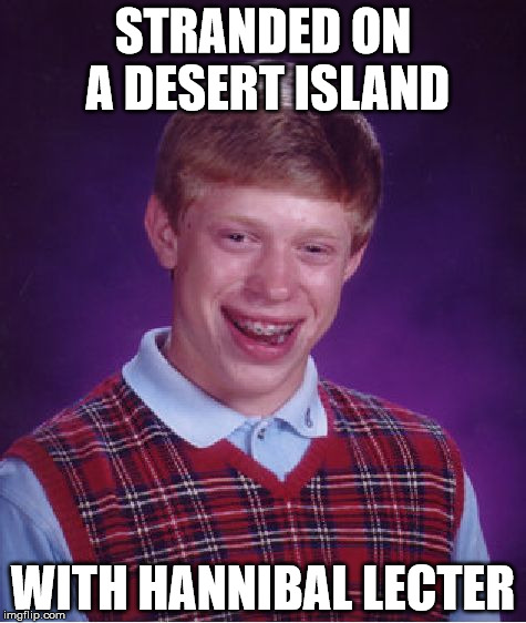 Bad Luck Brian Meme | STRANDED ON A DESERT ISLAND; WITH HANNIBAL LECTER | image tagged in memes,bad luck brian | made w/ Imgflip meme maker