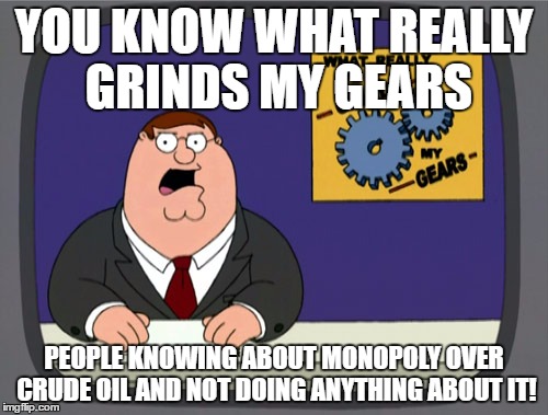 Peter Griffin News Meme | YOU KNOW WHAT REALLY GRINDS MY GEARS; PEOPLE KNOWING ABOUT MONOPOLY OVER CRUDE OIL AND NOT DOING ANYTHING ABOUT IT! | image tagged in memes,peter griffin news | made w/ Imgflip meme maker