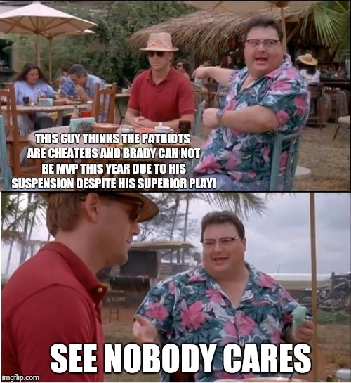 See Nobody Cares Meme | THIS GUY THINKS THE PATRIOTS ARE CHEATERS AND BRADY CAN NOT BE MVP THIS YEAR DUE TO HIS SUSPENSION DESPITE HIS SUPERIOR PLAY! SEE NOBODY CARES | image tagged in memes,see nobody cares | made w/ Imgflip meme maker
