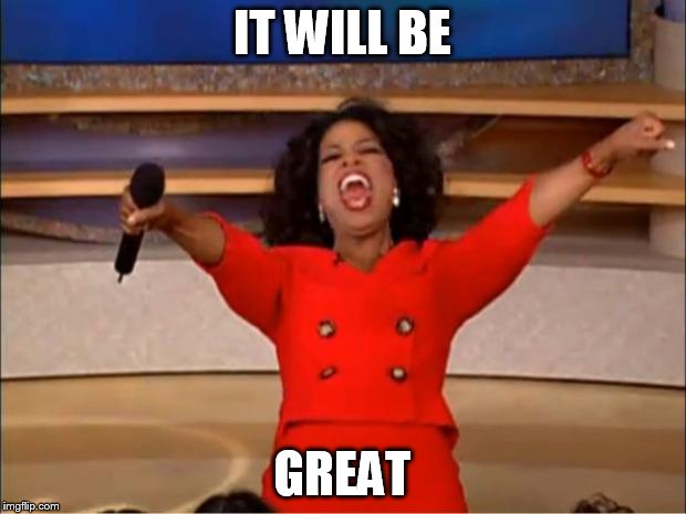 Oprah You Get A | IT WILL BE; GREAT | image tagged in memes,oprah you get a | made w/ Imgflip meme maker