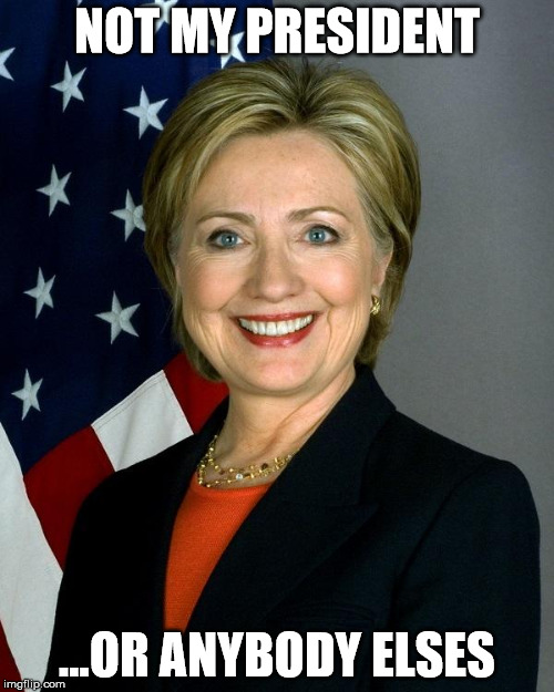 Hillary Clinton | NOT MY PRESIDENT; ...OR ANYBODY ELSES | image tagged in memes,hillary clinton | made w/ Imgflip meme maker