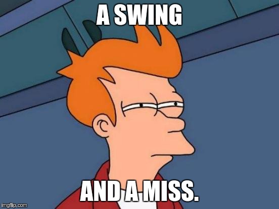 Futurama Fry Meme | A SWING AND A MISS. | image tagged in memes,futurama fry | made w/ Imgflip meme maker