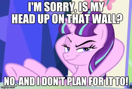 I'M SORRY, IS MY HEAD UP ON THAT WALL? NO, AND I DON'T PLAN FOR IT TO! | made w/ Imgflip meme maker