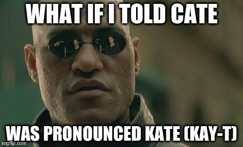 Matrix Morpheus | WHAT IF I TOLD CATE; WAS PRONOUNCED KATE (KAY-T) | image tagged in memes,matrix morpheus | made w/ Imgflip meme maker