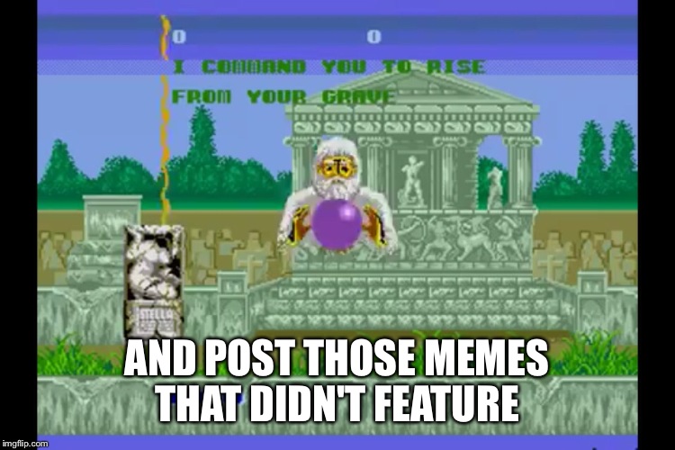 Have a meme or gif that never featured? Bring it back from the dead and post it below! | AND POST THOSE MEMES THAT DIDN'T FEATURE | image tagged in memes,funny,funny gifs,featured,not sure if | made w/ Imgflip meme maker