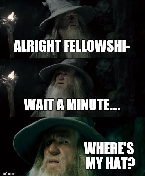 Confused Gandalf Meme | ALRIGHT FELLOWSHI-; WAIT A MINUTE.... WHERE'S MY HAT? | image tagged in memes,confused gandalf | made w/ Imgflip meme maker