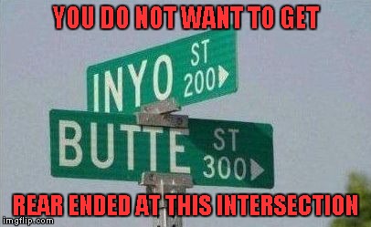 Does your insurance cover free lube? |  YOU DO NOT WANT TO GET; REAR ENDED AT THIS INTERSECTION | image tagged in inyo butte street,memes,funny street signs,funny,watch your butte,signs | made w/ Imgflip meme maker
