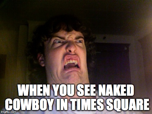 who would be demented enough to walk out in their underwear that has not been washed for 5 years and play their guitar? | WHEN YOU SEE NAKED COWBOY IN TIMES SQUARE | image tagged in memes,oh no,cowboy,new york city | made w/ Imgflip meme maker
