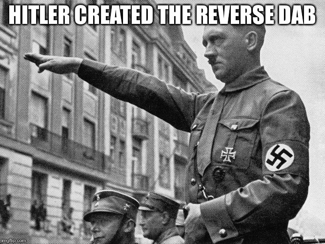 HITLER CREATED THE REVERSE DAB | image tagged in hitler | made w/ Imgflip meme maker