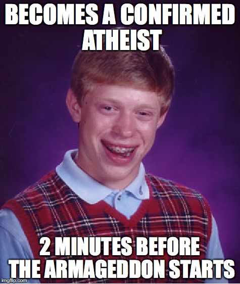 Bad Luck Brian | BECOMES A CONFIRMED ATHEIST; 2 MINUTES BEFORE THE ARMAGEDDON STARTS | image tagged in memes,bad luck brian | made w/ Imgflip meme maker