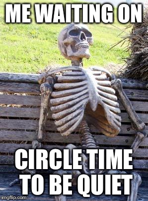 Waiting Skeleton Meme | ME WAITING ON; CIRCLE TIME TO BE QUIET | image tagged in memes,waiting skeleton | made w/ Imgflip meme maker