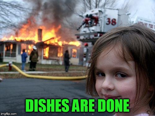 Disaster Girl Meme | DISHES ARE DONE | image tagged in memes,disaster girl | made w/ Imgflip meme maker