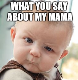 Skeptical Baby | WHAT YOU SAY ABOUT MY MAMA | image tagged in memes,skeptical baby | made w/ Imgflip meme maker